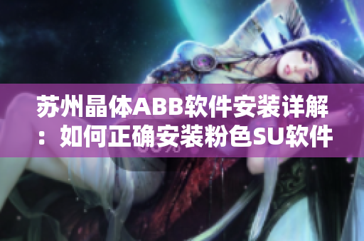 蘇州晶體ABB軟件安裝詳解：如何正確安裝粉色SU軟件