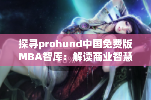 探尋prohund中國(guó)免費(fèi)版MBA智庫(kù)：解讀商業(yè)智慧，開(kāi)啟管理培訓(xùn)新時(shí)代