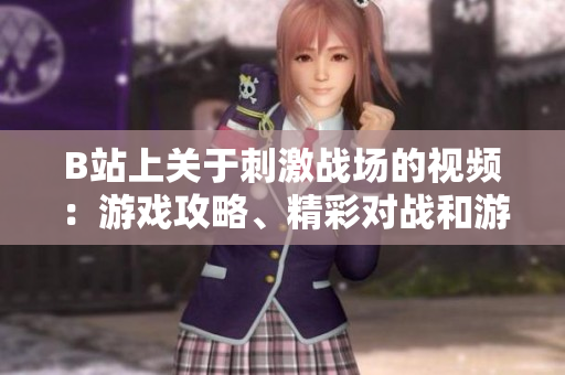 B站上關(guān)于刺激戰(zhàn)場(chǎng)的視頻：游戲攻略、精彩對(duì)戰(zhàn)和游戲?qū)崨r全覽