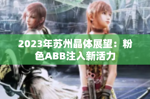 2023年蘇州晶體展望：粉色ABB注入新活力