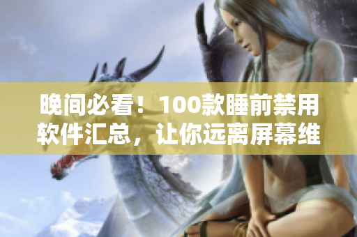 晚間必看！100款睡前禁用軟件匯總，讓你遠(yuǎn)離屏幕維護(hù)眼睛健康