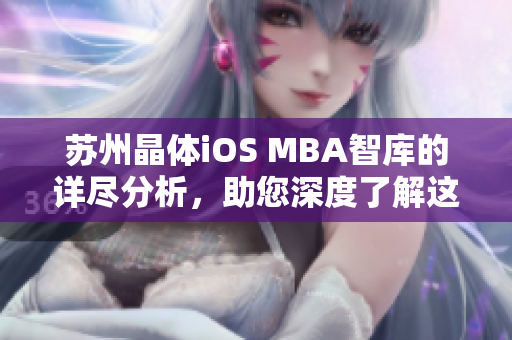 蘇州晶體iOS MBA智庫(kù)的詳盡分析，助您深度了解這個(gè)引人注目的公司