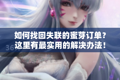 如何找回失聯(lián)的蜜芽訂單？這里有最實用的解決辦法！