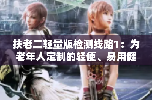 扶老二輕量版檢測(cè)線路1：為老年人定制的輕便、易用健康檢測(cè)之路