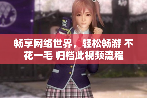 暢享網(wǎng)絡(luò)世界，輕松暢游 不花一毛 歸檔此視頻流程
