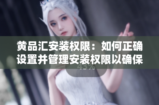 黃品匯安裝權(quán)限：如何正確設(shè)置并管理安裝權(quán)限以確保系統(tǒng)安全？