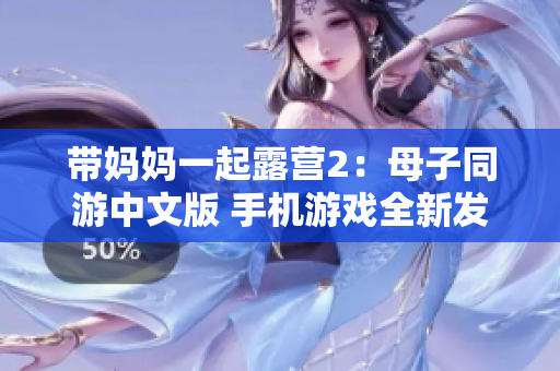 帶媽媽一起露營2：母子同游中文版 手機(jī)游戲全新發(fā)布