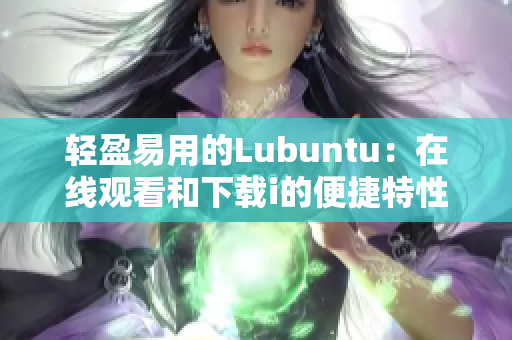 輕盈易用的Lubuntu：在線觀看和下載i的便捷特性