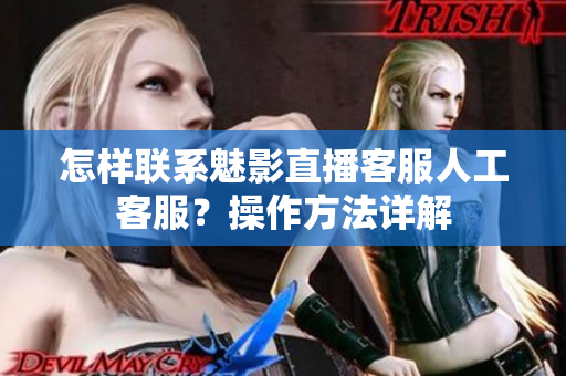 怎樣聯(lián)系魅影直播客服人工客服？操作方法詳解