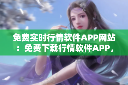 免費實時行情軟件APP網(wǎng)站：免費下載行情軟件APP，獲取實時行情數(shù)據(jù)