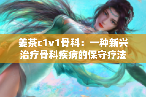 姜茶c1v1骨科：一種新興治療骨科疾病的保守療法