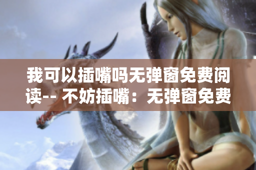 我可以插嘴嗎無彈窗免費閱讀-- 不妨插嘴：無彈窗免費暢讀全文