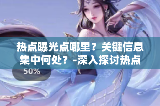 熱點(diǎn)曝光點(diǎn)哪里？關(guān)鍵信息集中何處？-深入探討熱點(diǎn)爆料的入口