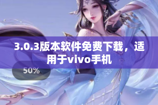 3.0.3版本軟件免費(fèi)下載，適用于vivo手機(jī)