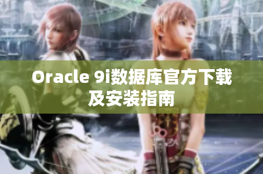 Oracle 9i數(shù)據(jù)庫官方下載及安裝指南