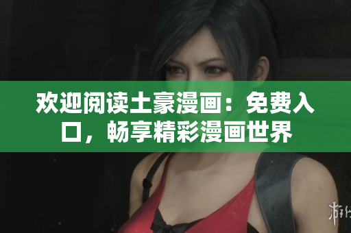 歡迎閱讀土豪漫畫：免費(fèi)入口，暢享精彩漫畫世界