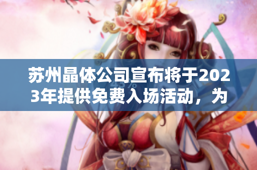 蘇州晶體公司宣布將于2023年提供免費(fèi)入場活動，為晶體科技愛好者打造無限可能