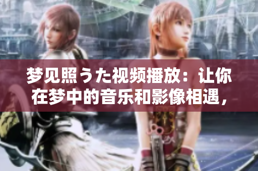 夢見照うた視頻播放：讓你在夢中的音樂和影像相遇，一場視聽盛宴