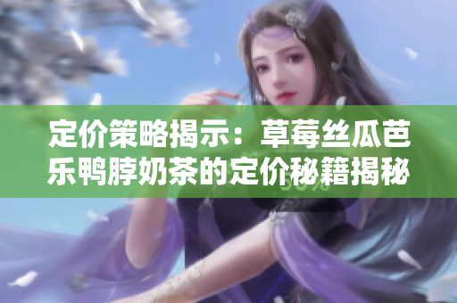 定價(jià)策略揭示：草莓絲瓜芭樂鴨脖奶茶的定價(jià)秘籍揭秘
