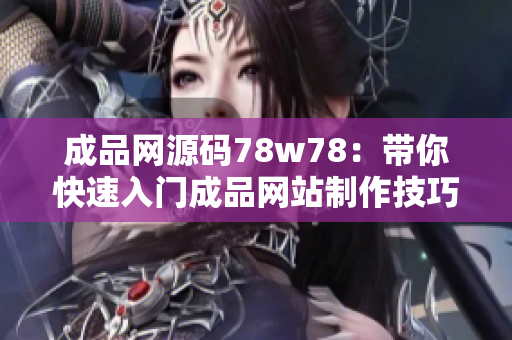 成品網(wǎng)源碼78w78：帶你快速入門成品網(wǎng)站制作技巧