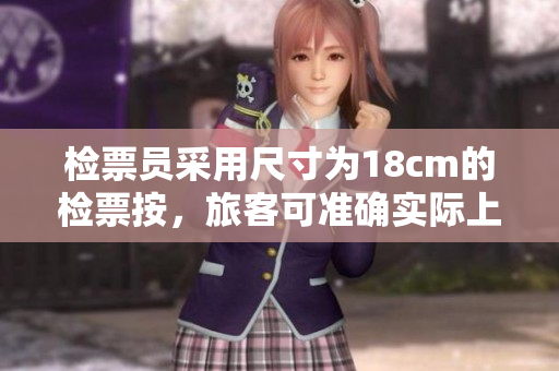 檢票員采用尺寸為18cm的檢票按，旅客可準(zhǔn)確實(shí)際上車