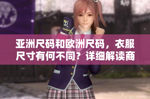 亞洲尺碼和歐洲尺碼，衣服尺寸有何不同？詳細(xì)解讀商家衡量標(biāo)準(zhǔn)，助你選購合適尺碼