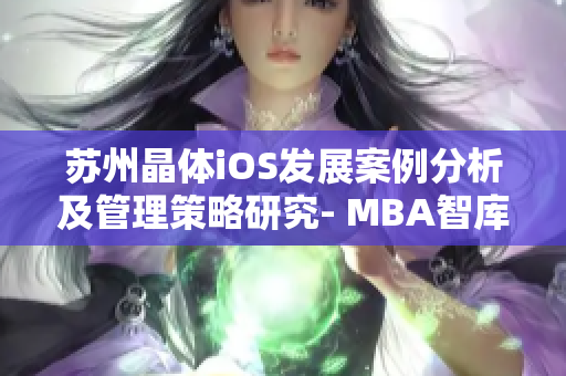 蘇州晶體iOS發(fā)展案例分析及管理策略研究- MBA智庫
