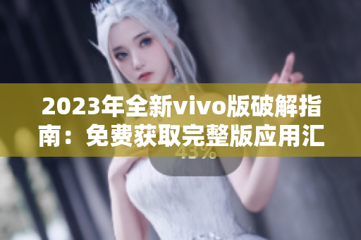 2023年全新vivo版破解指南：免費獲取完整版應(yīng)用匯總