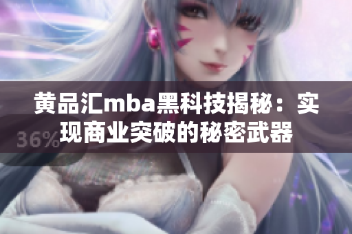 黃品匯mba黑科技揭秘：實現(xiàn)商業(yè)突破的秘密武器