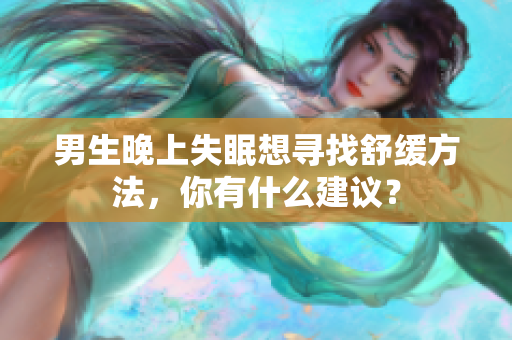 男生晚上失眠想尋找舒緩方法，你有什么建議？