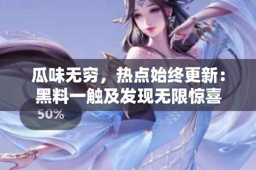 瓜味無窮，熱點(diǎn)始終更新：黑料一觸及發(fā)現(xiàn)無限驚喜