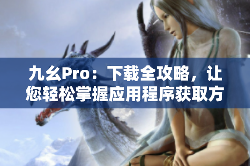 九幺Pro：下載全攻略，讓您輕松掌握應(yīng)用程序獲取方法