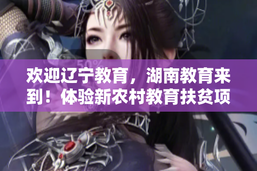 歡迎遼寧教育，湖南教育來到！體驗(yàn)新農(nóng)村教育扶貧項(xiàng)目