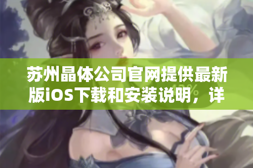 蘇州晶體公司官網(wǎng)提供最新版iOS下載和安裝說(shuō)明，詳細(xì)解讀新版本功能特點(diǎn)
