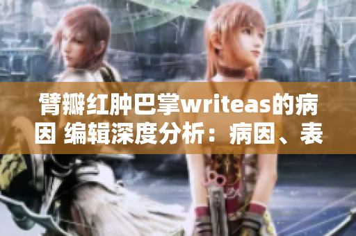 臂瓣紅腫巴掌writeas的病因 編輯深度分析：病因、表現(xiàn)及治療方法