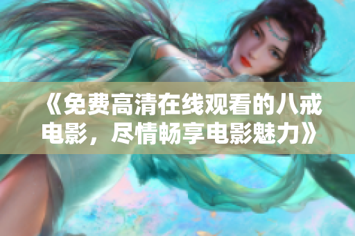 《免費高清在線觀看的八戒電影，盡情暢享電影魅力》
