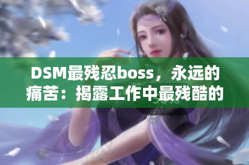 DSM最殘忍boss，永遠(yuǎn)的痛苦：揭露工作中最殘酷的領(lǐng)導(dǎo)方式