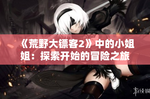 《荒野大鏢客2》中的小姐姐：探索開始的冒險之旅