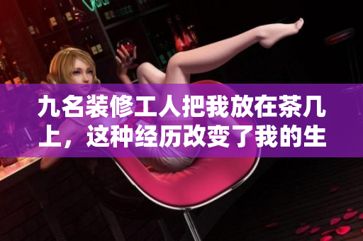 九名裝修工人把我放在茶幾上，這種經(jīng)歷改變了我的生活方式