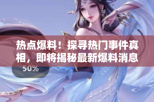 熱點爆料！探尋熱門事件真相，即將揭秘最新爆料消息
