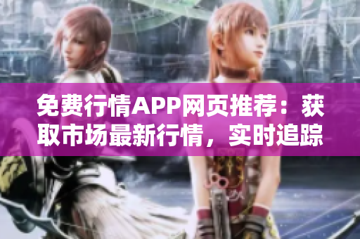 免費(fèi)行情APP網(wǎng)頁推薦：獲取市場(chǎng)最新行情，實(shí)時(shí)追蹤投資動(dòng)態(tài)