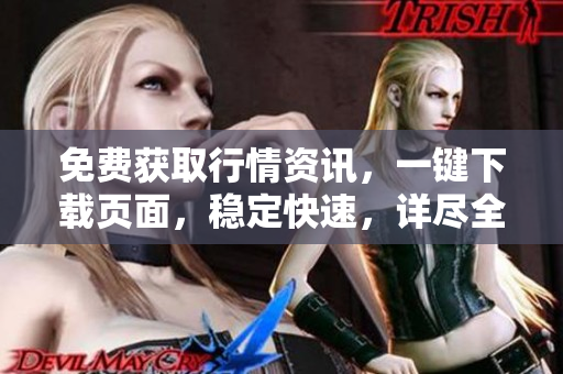 免費獲取行情資訊，一鍵下載頁面，穩(wěn)定快速，詳盡全面，便捷高效