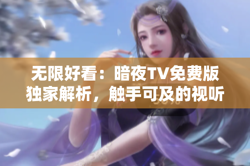 無限好看：暗夜TV免費版獨家解析，觸手可及的視聽盛宴