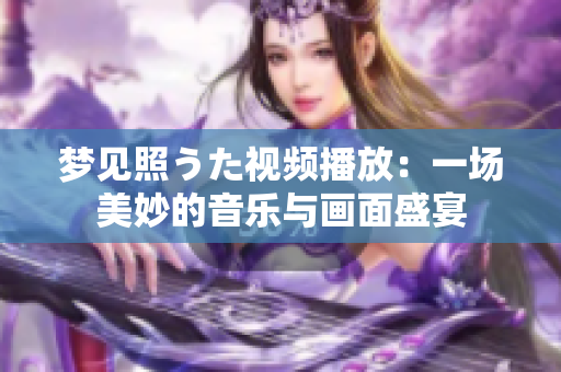 夢見照うた視頻播放：一場美妙的音樂與畫面盛宴