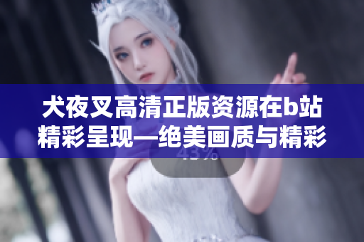 犬夜叉高清正版資源在b站精彩呈現(xiàn)—絕美畫質(zhì)與精彩劇情帶你重返充滿魔法和冒險的世界