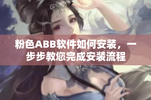 粉色ABB軟件如何安裝，一步步教您完成安裝流程