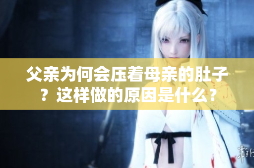 父親為何會壓著母親的肚子？這樣做的原因是什么？