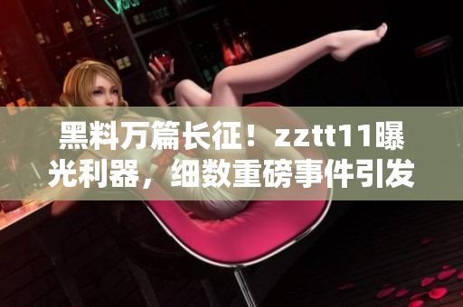 黑料萬篇長征！zztt11曝光利器，細數(shù)重磅事件引發(fā)的深刻思考