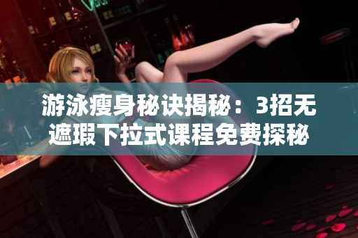 游泳瘦身秘訣揭秘：3招無遮瑕下拉式課程免費探秘