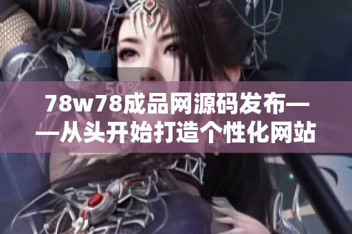 78w78成品網(wǎng)源碼發(fā)布——從頭開始打造個性化網(wǎng)站